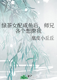 绿茶女配咸鱼后,师兄各个想撩我